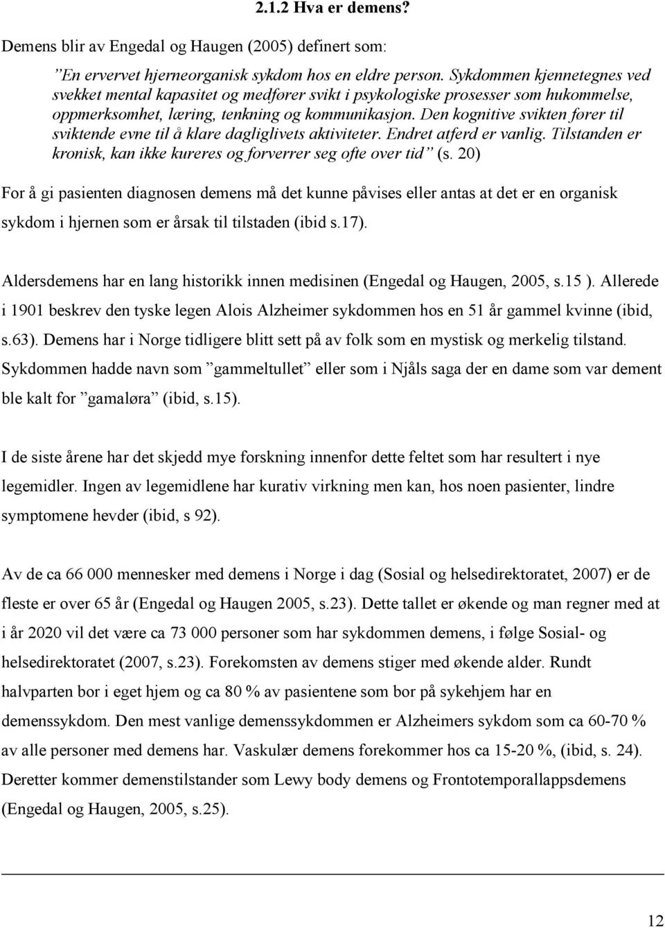 Den kognitive svikten fører til sviktende evne til å klare dagliglivets aktiviteter. Endret atferd er vanlig. Tilstanden er kronisk, kan ikke kureres og forverrer seg ofte over tid (s.