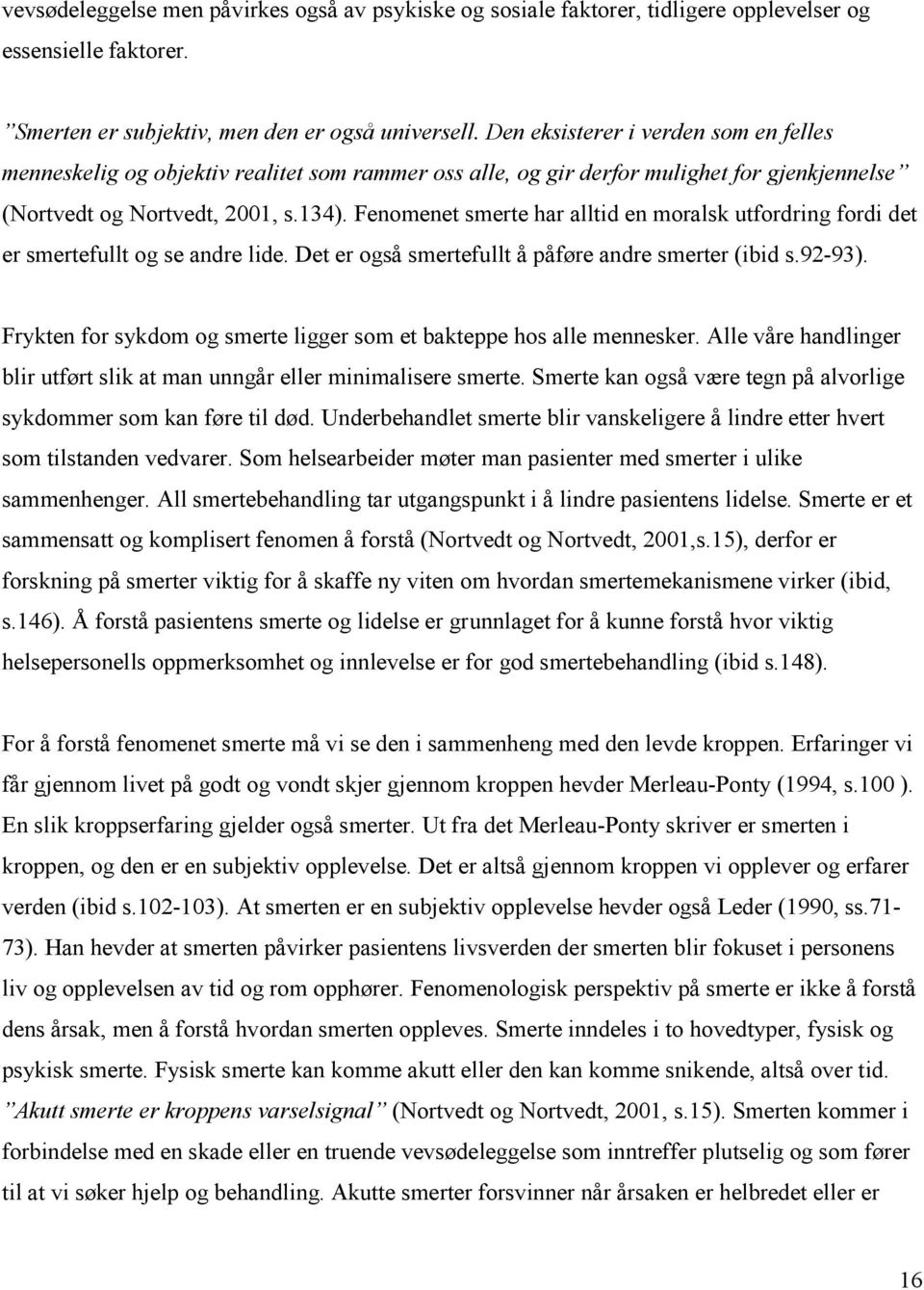 Fenomenet smerte har alltid en moralsk utfordring fordi det er smertefullt og se andre lide. Det er også smertefullt å påføre andre smerter (ibid s.92-93).