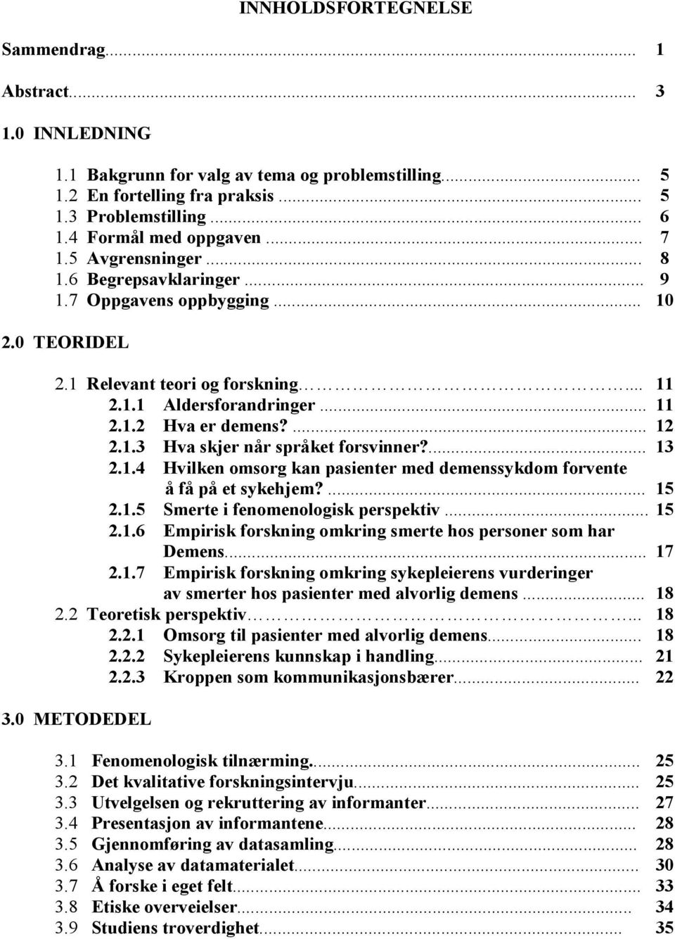 ... 12 2.1.3 Hva skjer når språket forsvinner?... 13 2.1.4 Hvilken omsorg kan pasienter med demenssykdom forvente å få på et sykehjem?... 15 2.1.5 Smerte i fenomenologisk perspektiv... 15 2.1.6 Empirisk forskning omkring smerte hos personer som har Demens.