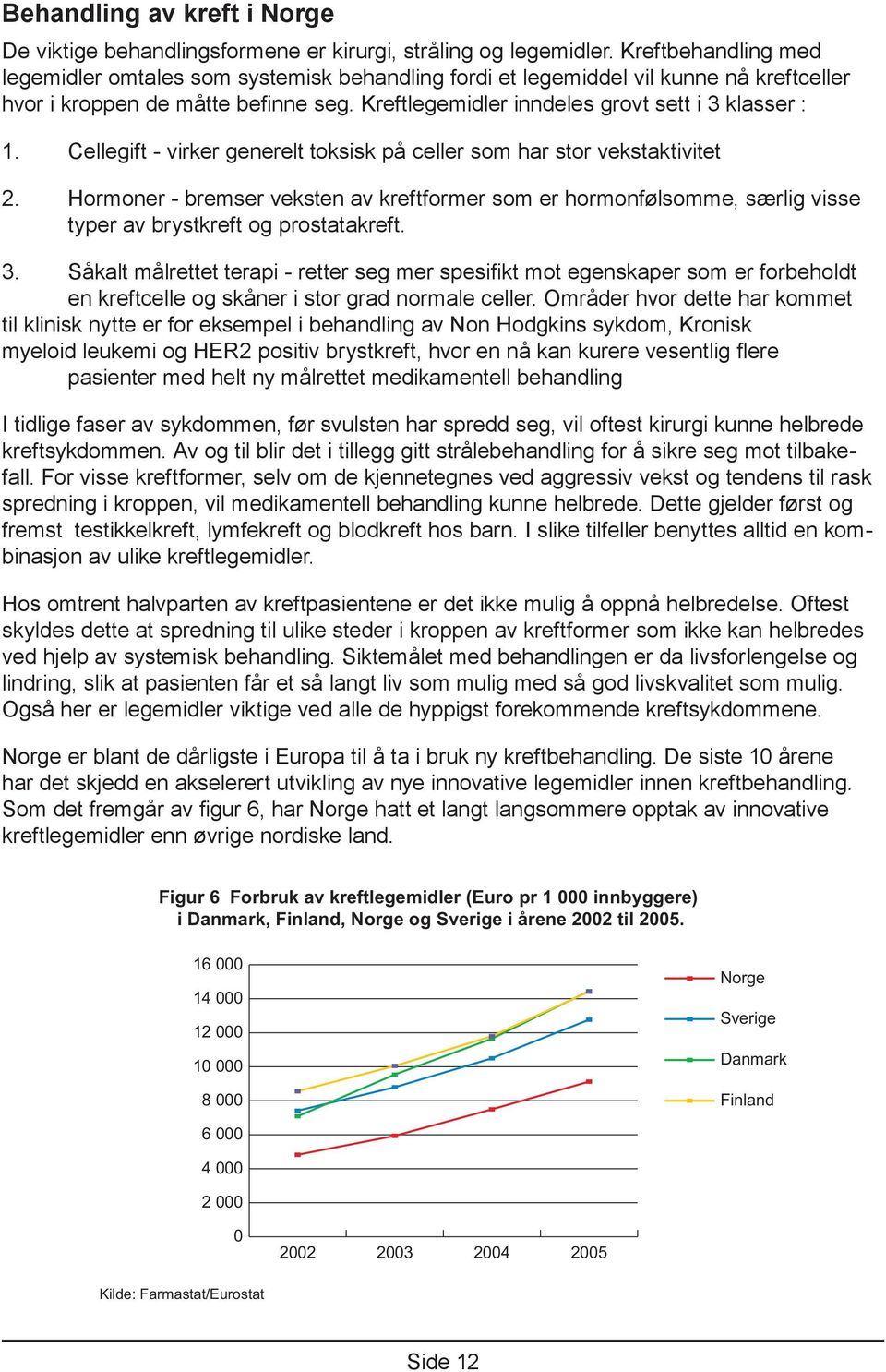 . Cellegift - virker generelt toksisk på celler som har stor vekstaktivitet Hormoner - bremser veksten av kreftformer som er hormonfølsomme, særlig visse typer av brystkreft og prostatakreft. 3.