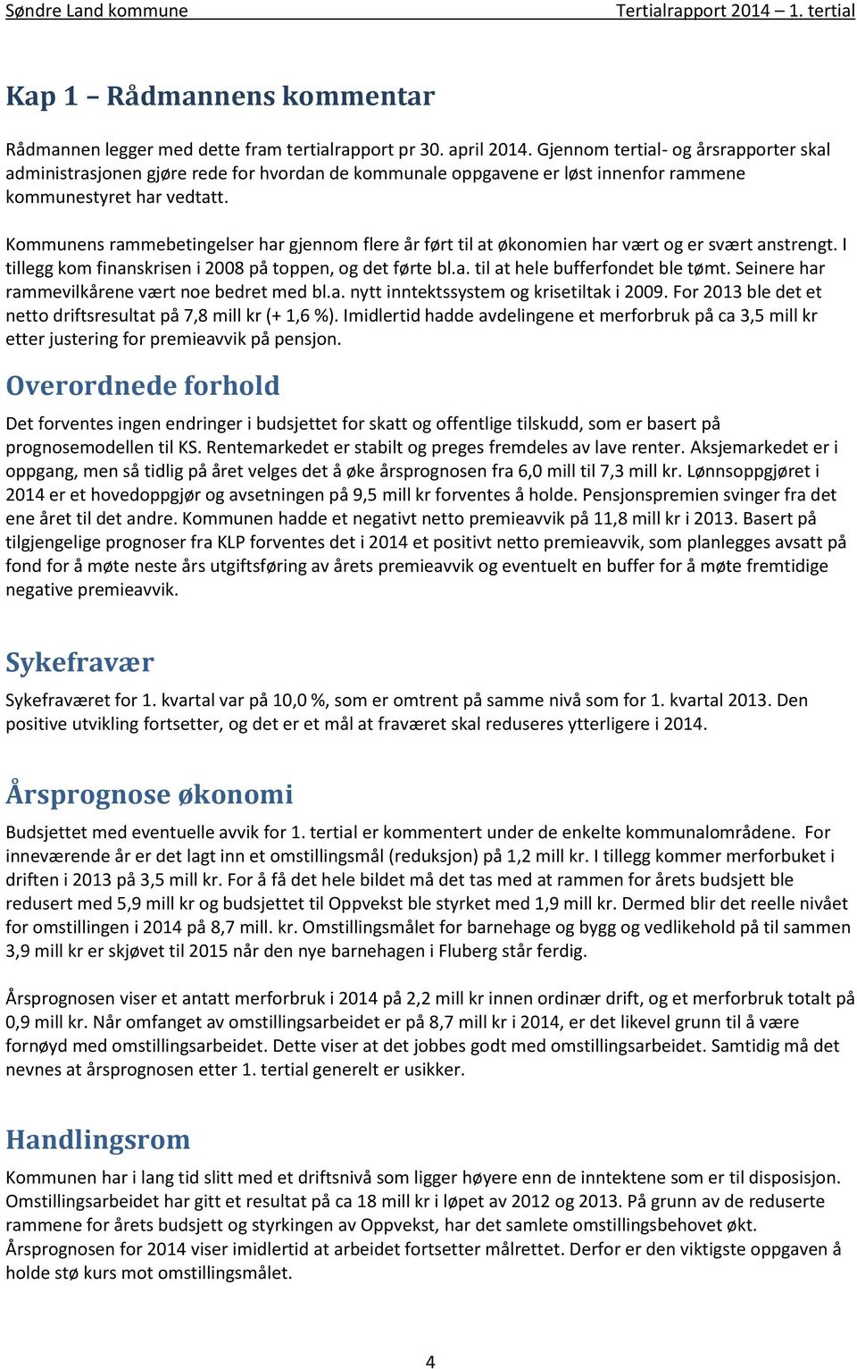 Kommunens rammebetingelser har gjennom flere år ført til at økonomien har vært og er svært anstrengt. I tillegg kom finanskrisen i 2008 på toppen, og det førte bl.a. til at hele bufferfondet ble tømt.