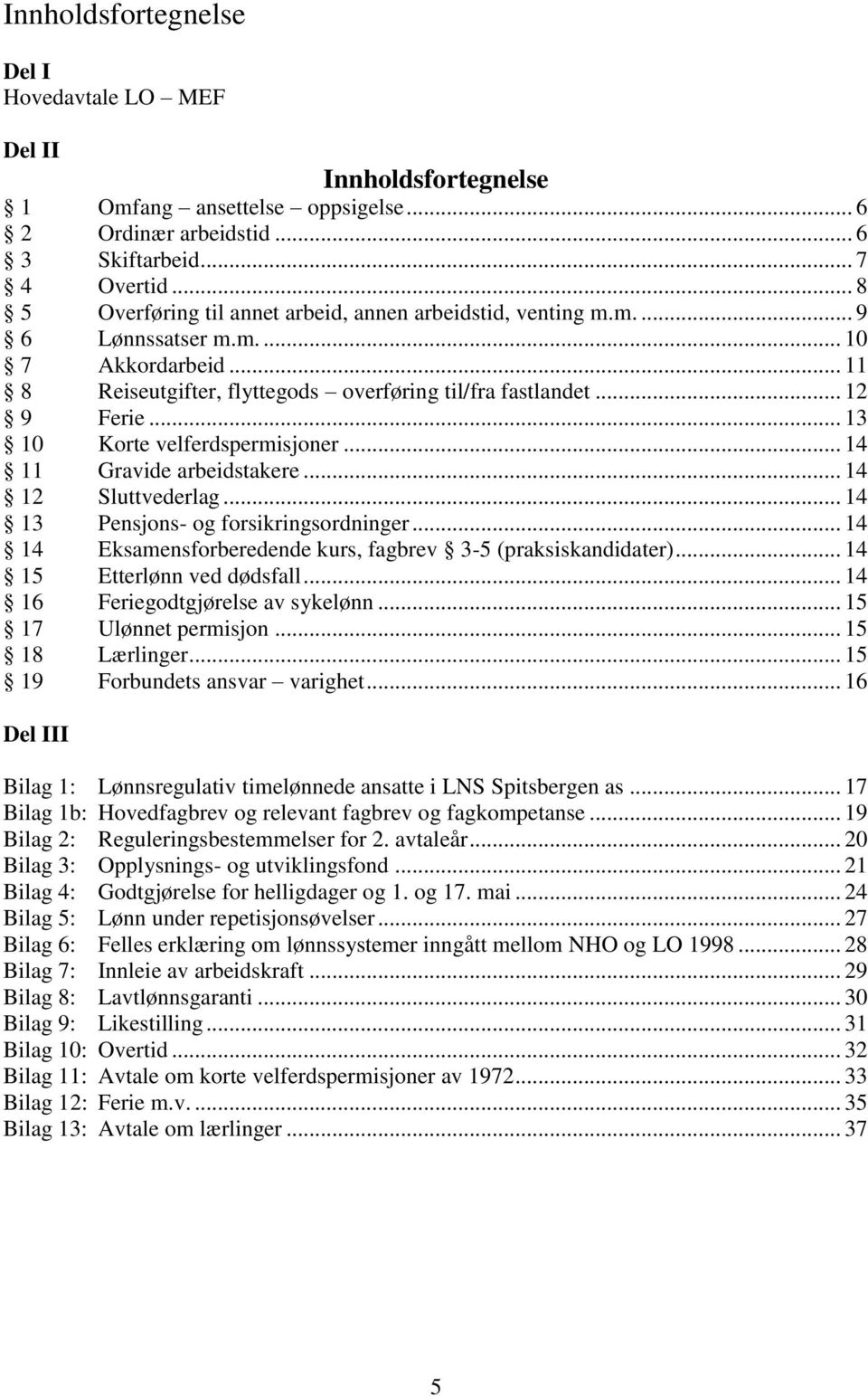 .. 13 10 Korte velferdspermisjoner... 14 11 Gravide arbeidstakere... 14 12 Sluttvederlag... 14 13 Pensjons- og forsikringsordninger... 14 14 Eksamensforberedende kurs, fagbrev 3-5 (praksiskandidater).