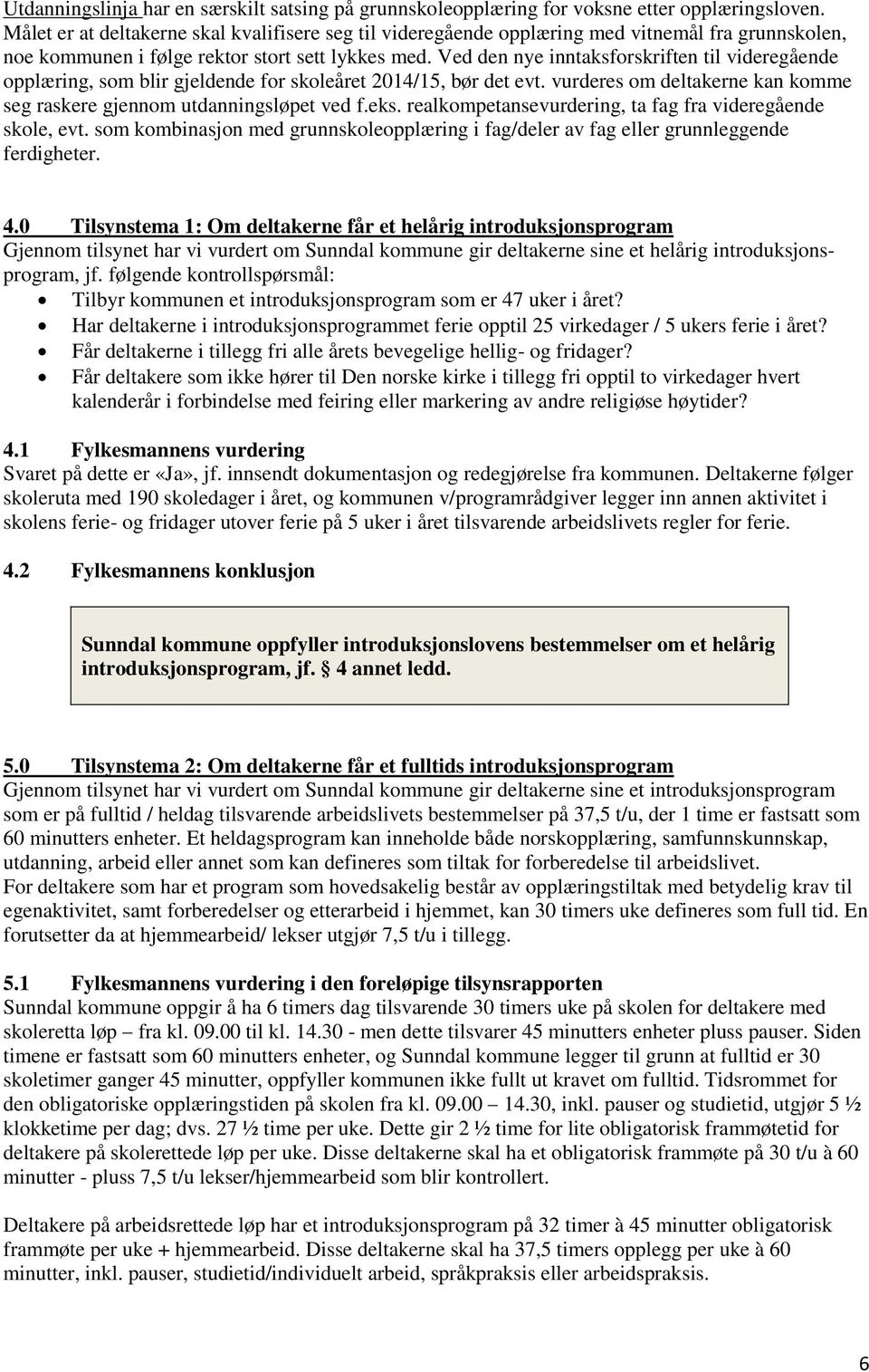 Ved den nye inntaksforskriften til videregående opplæring, som blir gjeldende for skoleåret 2014/15, bør det evt. vurderes om deltakerne kan komme seg raskere gjennom utdanningsløpet ved f.eks.