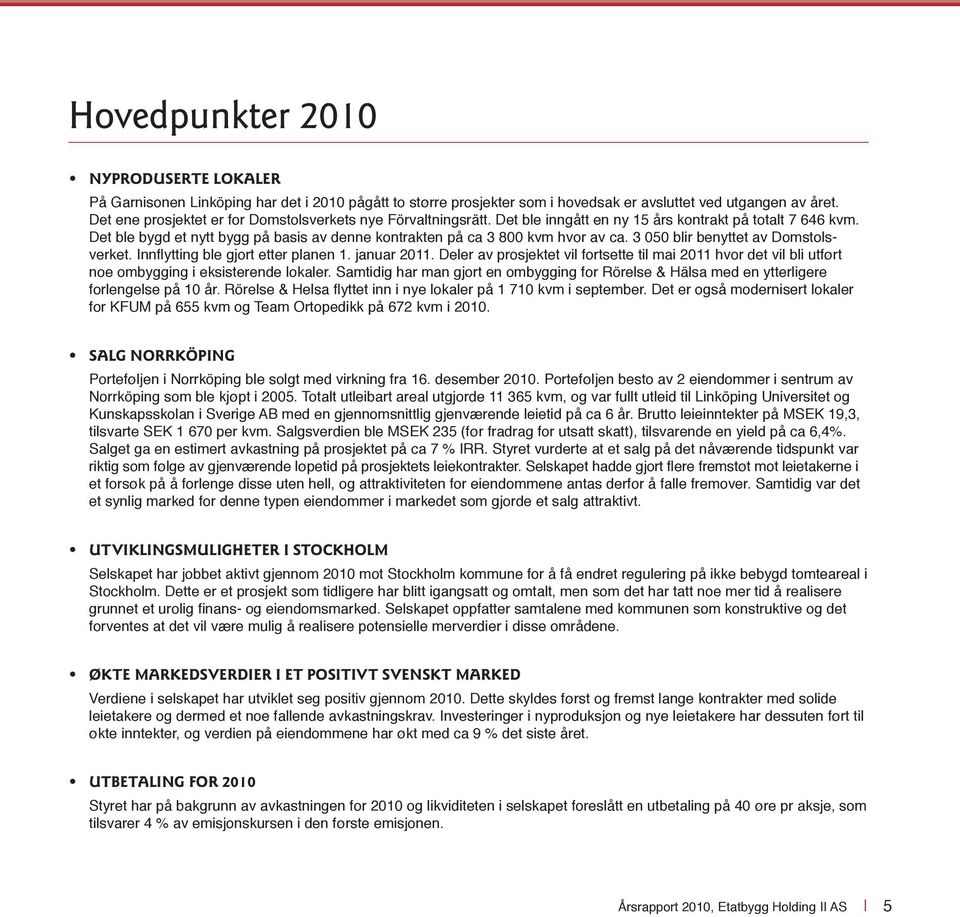 Det ble bygd et nytt bygg på basis av denne kontrakten på ca 3 800 kvm hvor av ca. 3 050 blir benyttet av Domstolsverket. Innfl ytting ble gjort etter planen 1. januar 2011.