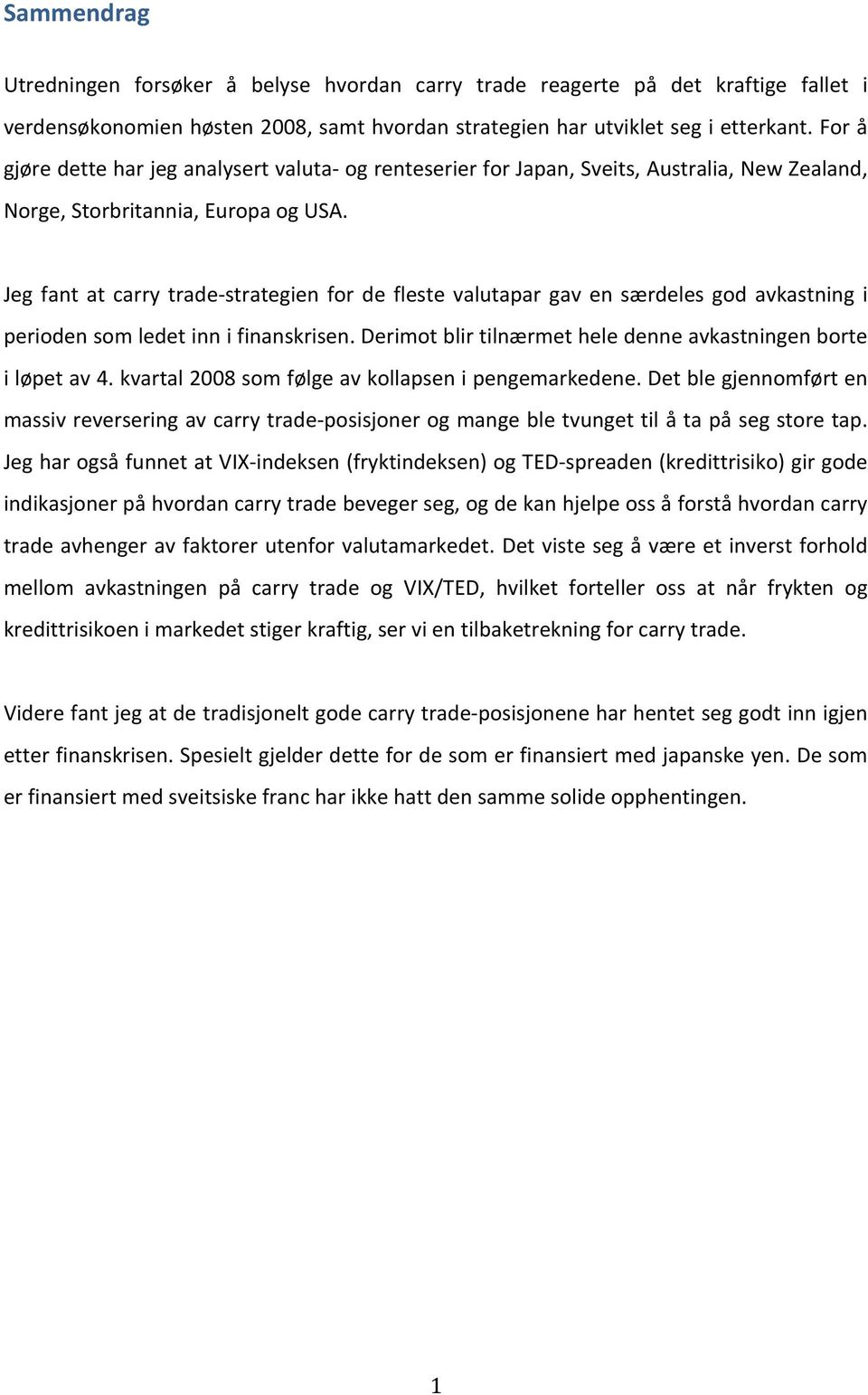 Jeg fant at carry trade- strategien for de fleste valutapar gav en særdeles god avkastning i perioden som ledet inn i finanskrisen. Derimot blir tilnærmet hele denne avkastningen borte i løpet av 4.