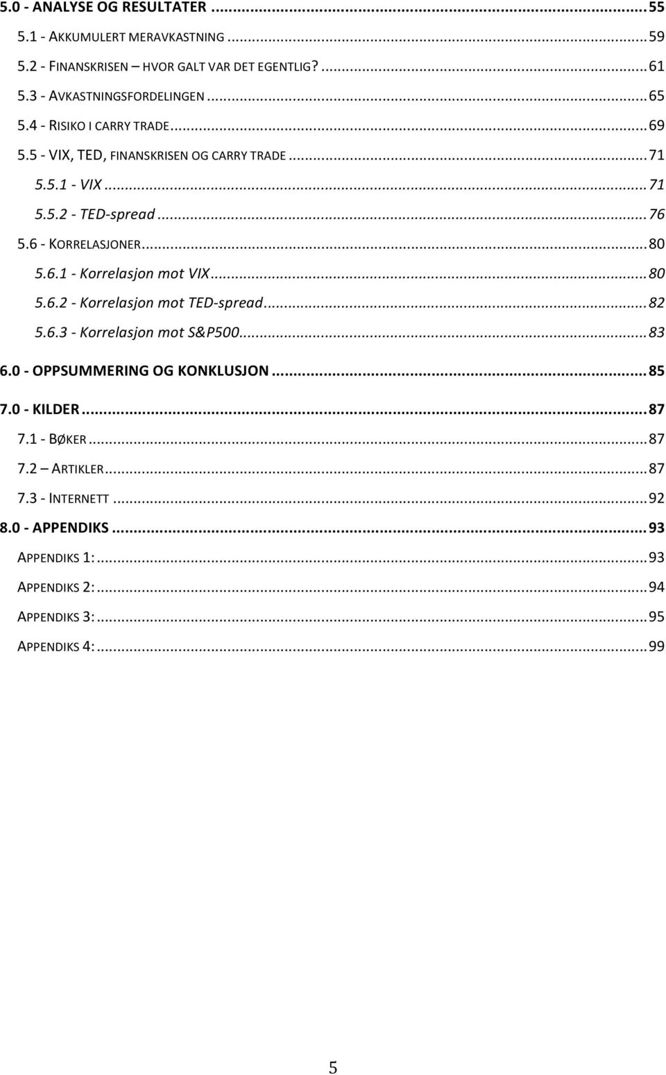 .. 80 5.6.2 - Korrelasjon mot TED- spread... 82 5.6.3 - Korrelasjon mot S&P500... 83 6.0 - OPPSUMMERING OG KONKLUSJON... 85 7.0 - KILDER... 87 7.1 - BØKER... 87 7.2 ARTIKLER.