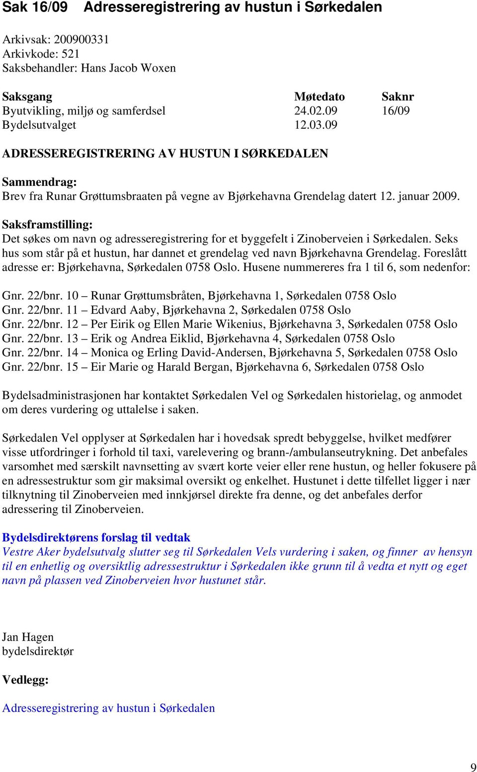 Saksframstilling: Det søkes om navn og adresseregistrering for et byggefelt i Zinoberveien i Sørkedalen. Seks hus som står på et hustun, har dannet et grendelag ved navn Bjørkehavna Grendelag.