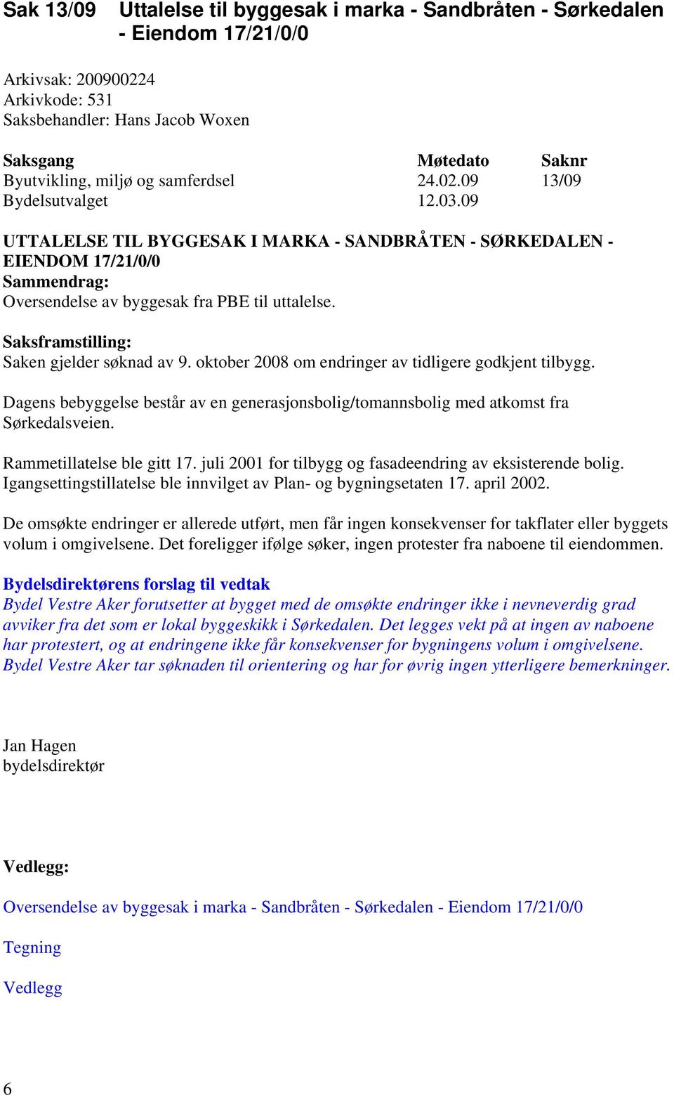 Saksframstilling: Saken gjelder søknad av 9. oktober 2008 om endringer av tidligere godkjent tilbygg. Dagens bebyggelse består av en generasjonsbolig/tomannsbolig med atkomst fra Sørkedalsveien.