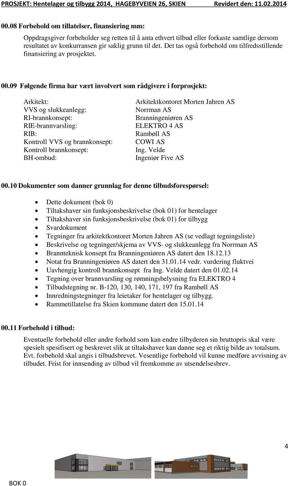 09 Følgende firma har vært involvert som rådgivere i forprosjekt: Arkitekt: VVS og slukkeanlegg: RI-brannkonsept: RIE-brannvarsling: RIB: Kontroll VVS og brannkonsept: Kontroll brannkonsept: