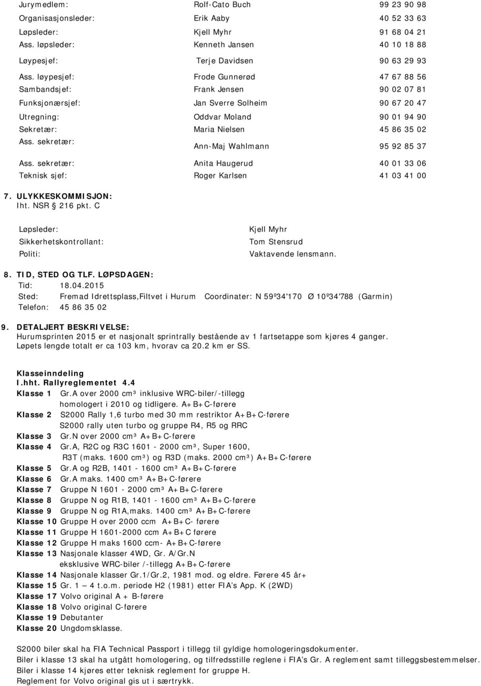 sekretær: Ann-Maj Wahlmann 95 92 85 37 Ass. sekretær: Anita Haugerud 40 01 33 06 Teknisk sjef: Roger Karlsen 41 03 41 00 7. ULYKKESKOMMISJON: Iht. NSR 216 pkt.