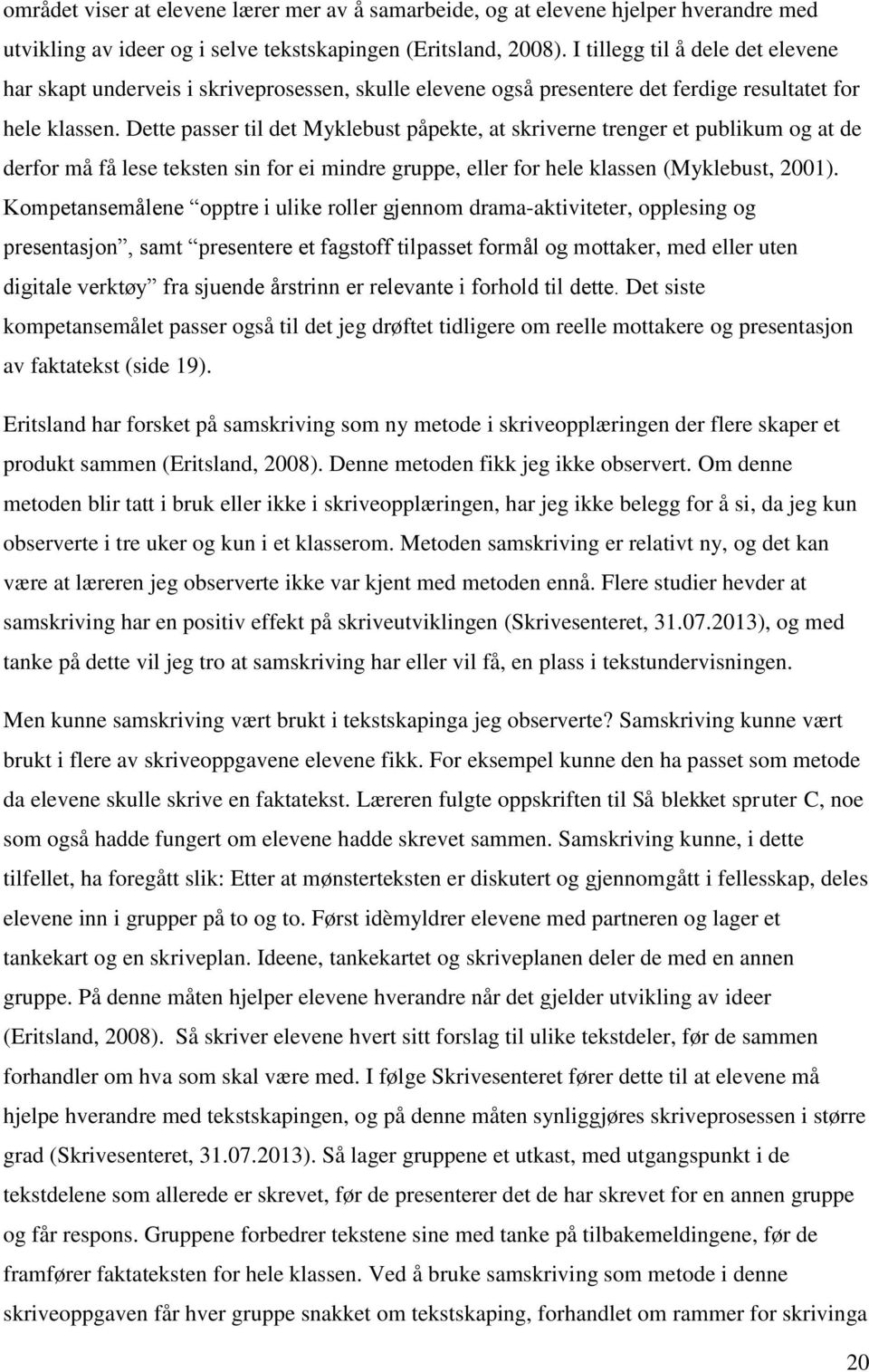 Dette passer til det Myklebust påpekte, at skriverne trenger et publikum og at de derfor må få lese teksten sin for ei mindre gruppe, eller for hele klassen (Myklebust, 2001).