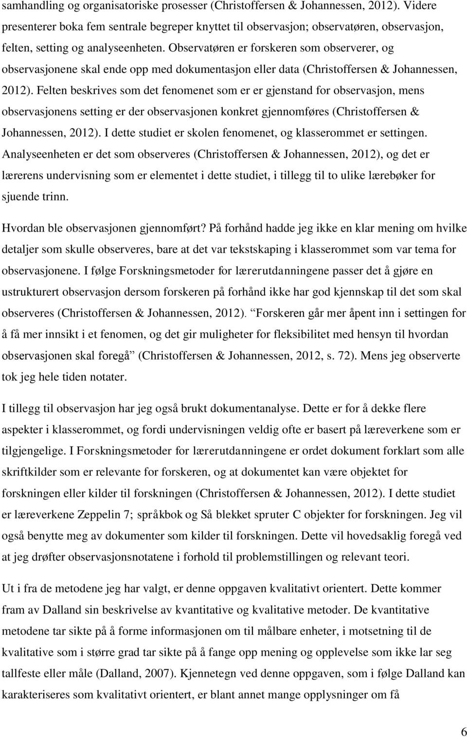 Observatøren er forskeren som observerer, og observasjonene skal ende opp med dokumentasjon eller data (Christoffersen & Johannessen, 2012).