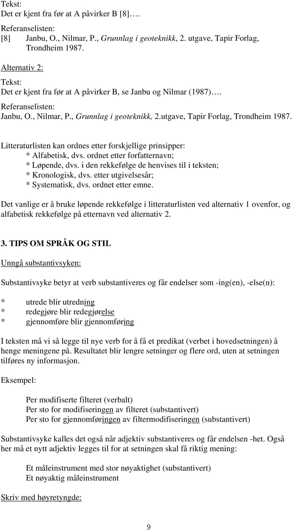 Litteraturlisten kan ordnes etter forskjellige prinsipper: * Alfabetisk, dvs. ordnet etter forfatternavn; * Løpende, dvs. i den rekkefølge de henvises til i teksten; * Kronologisk, dvs.