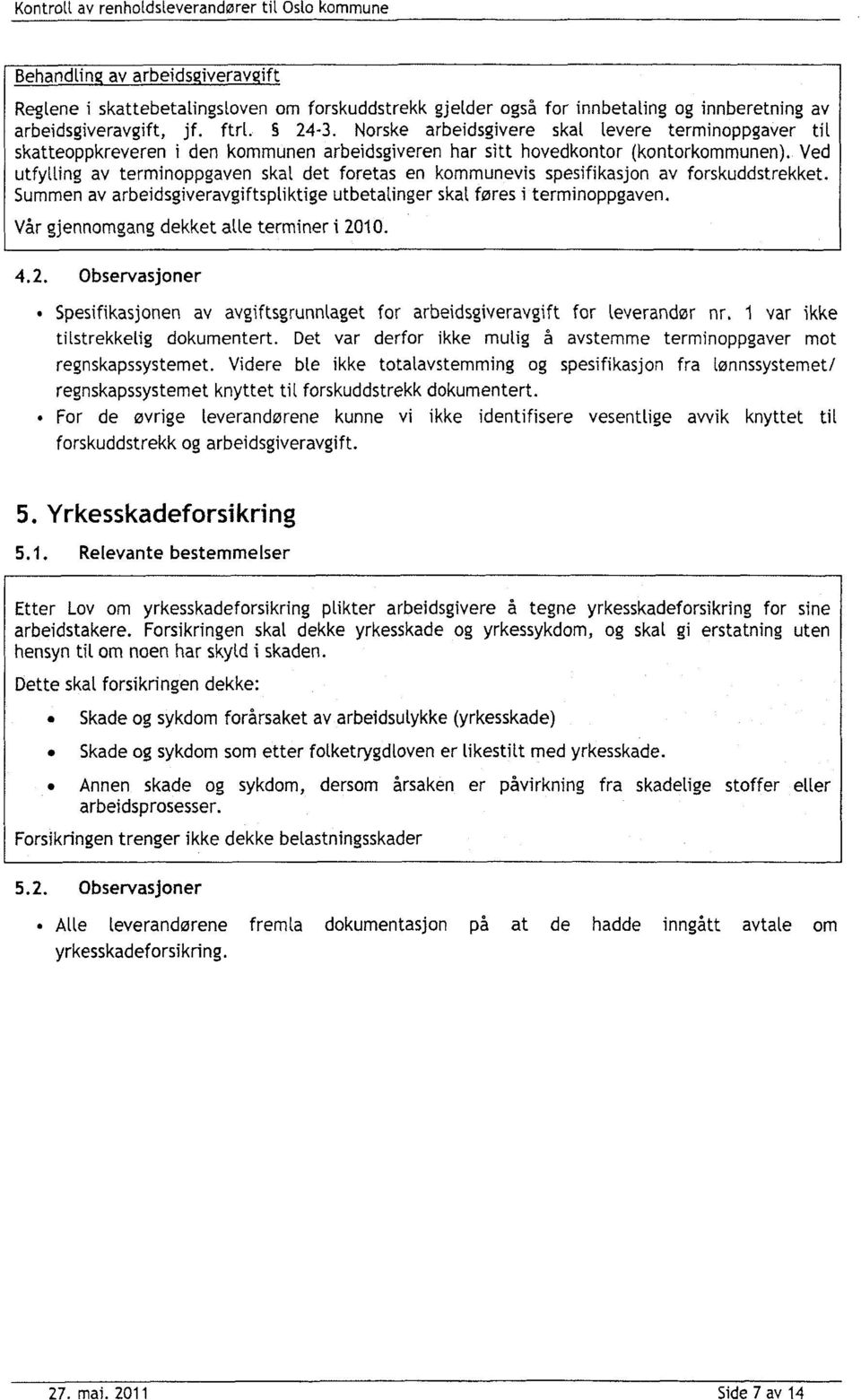 Ved utfylling av terminoppgaven skat det foretas en kommunevis spesifikasjon av forskuddstrekket. Summen av arbeidsgiveravgiftspliktige utbetatinger skat føres i terminoppgaven.