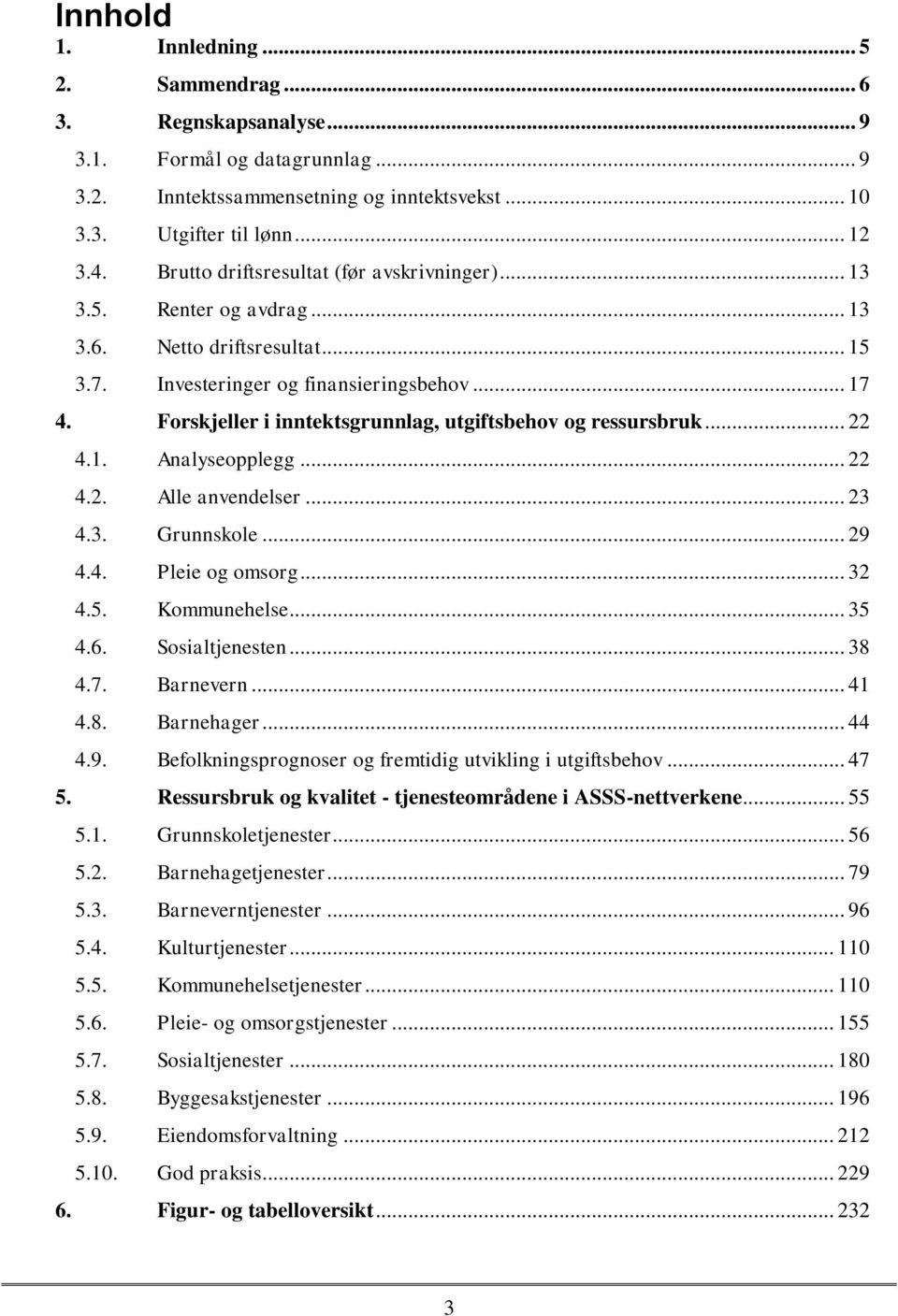 Forskjeller i inntektsgrunnlag, utgiftsbehov og ressursbruk... 22 4.1. Analyseopplegg... 22 4.2. Alle anvendelser... 23 4.3. Grunnskole... 29 4.4. Pleie og omsorg... 32 4.5. Kommunehelse... 35 4.6.