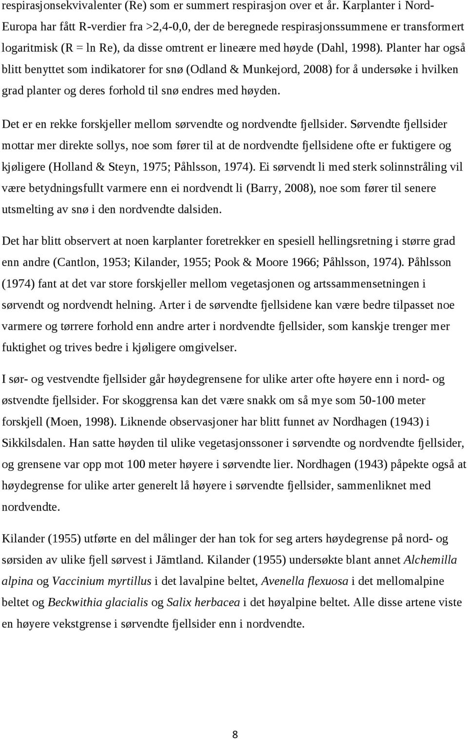 Planter har også blitt benyttet som indikatorer for snø (Odland & Munkejord, 2008) for å undersøke i hvilken grad planter og deres forhold til snø endres med høyden.