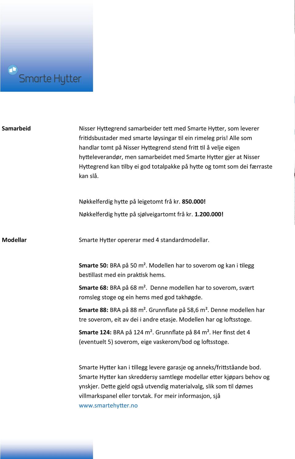 dei færraste kan slå. Nøkkelferdig hytte på leigetomt frå kr. 850.000! Nøkkelferdig hytte på sjølveigartomt frå kr. 1.200.000! Modellar Smarte Hytter opererar med 4 standardmodellar.