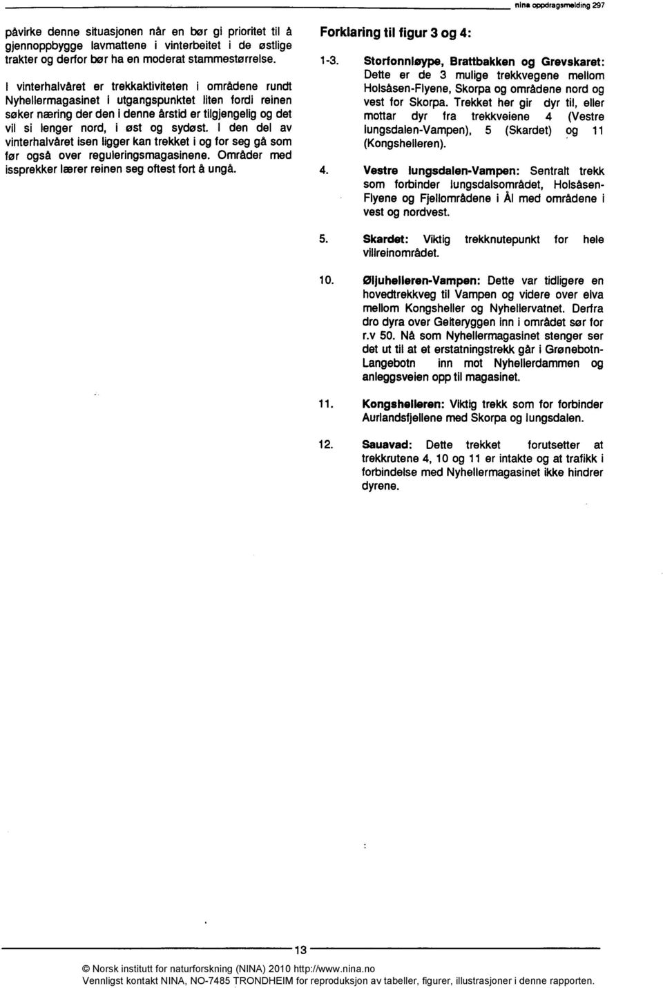 I den del av vinterhalvåret isen ligger kan trekket i og for seg gå som før også over reguleringsmagasinene Områder med issprekker lærer reinen seg oftest fort å ungå Forklaring til figur 3 og 4: 13