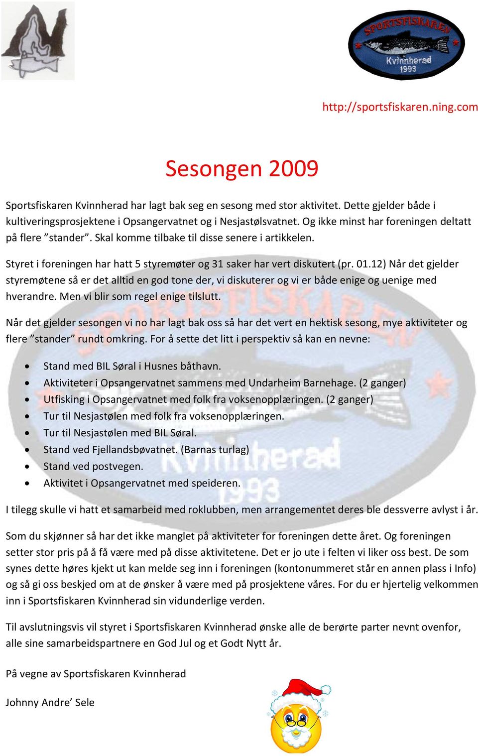 12) Når det gjelder styremøtene så er det alltid en god tone der, vi diskuterer og vi er både enige og uenige med hverandre. Men vi blir som regel enige tilslutt.