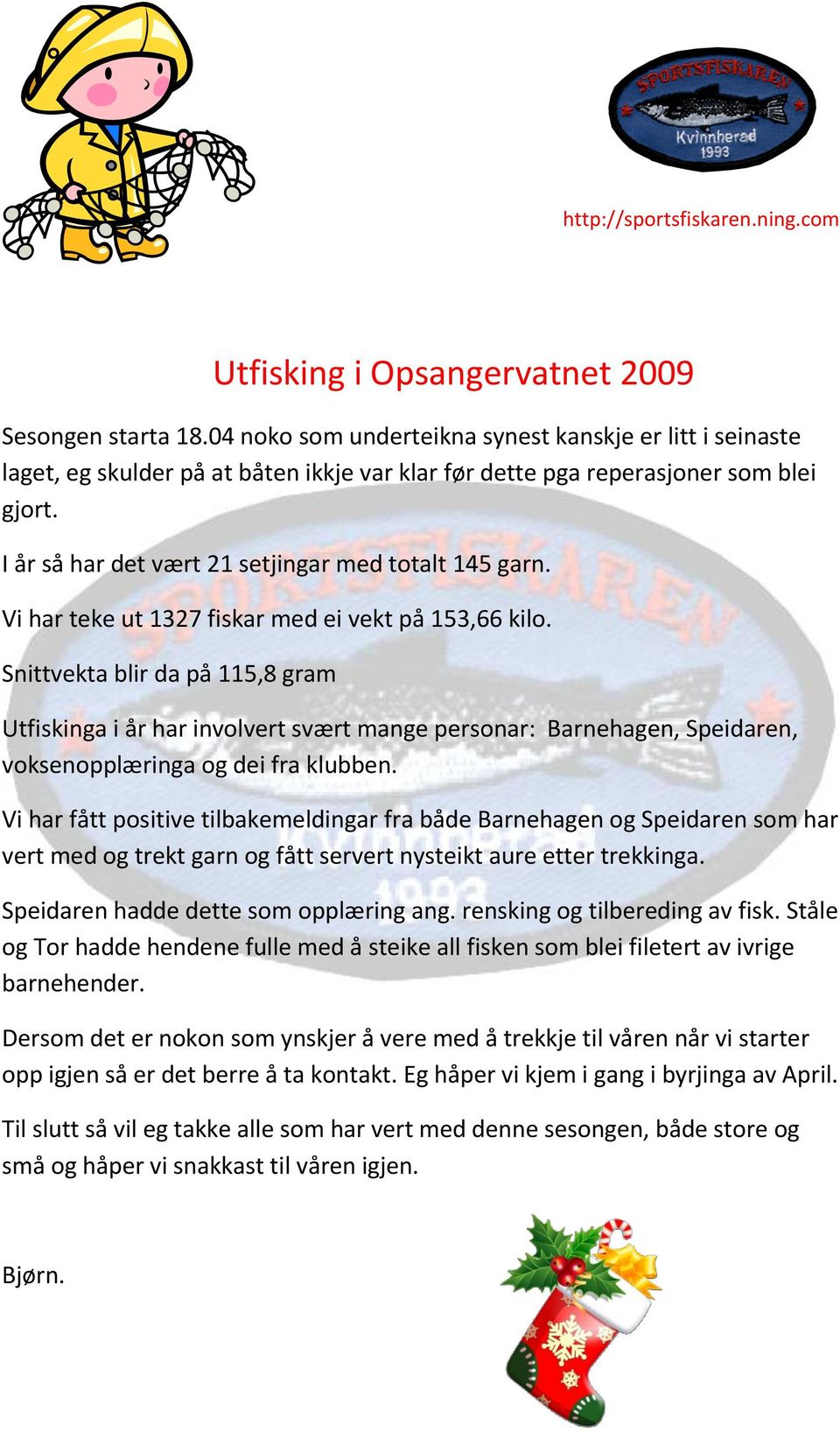 Snittvekta blir da på 115,8 gram Utfiskinga i år har involvert svært mange personar: Barnehagen, Speidaren, voksenopplæringa og dei fra klubben.