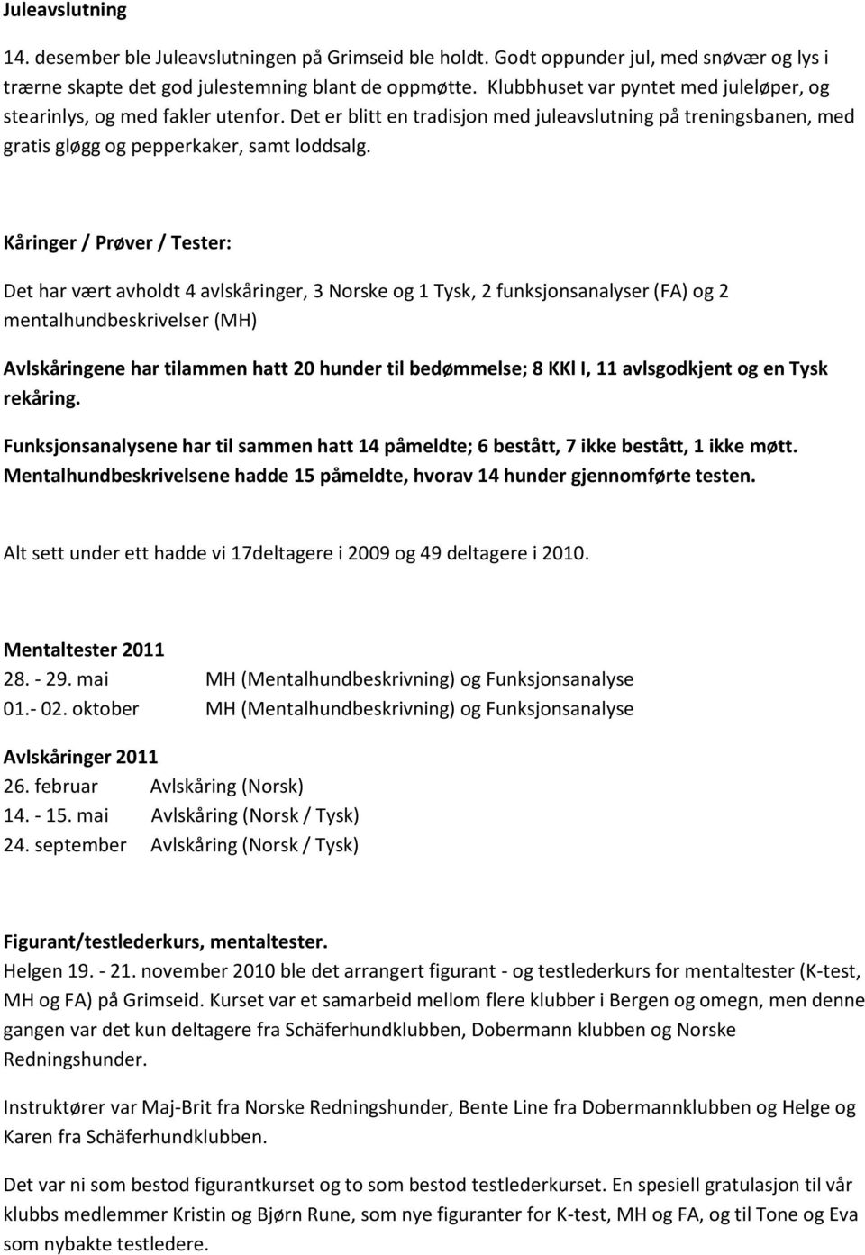 Kåringer / Prøver / Tester: Det har vært avholdt 4 avlskåringer, 3 Norske og 1 Tysk, 2 funksjonsanalyser (FA) og 2 mentalhundbeskrivelser (MH) Avlskåringene har tilammen hatt 20 hunder til