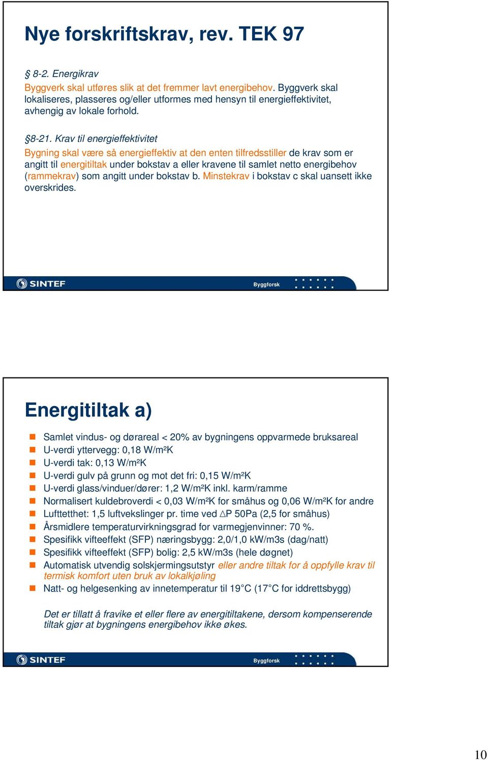 Krav til energieffektivitet Bygning skal være så energieffektiv at den enten tilfredsstiller de krav som er angitt til energitiltak under bokstav a eller kravene til samlet netto energibehov