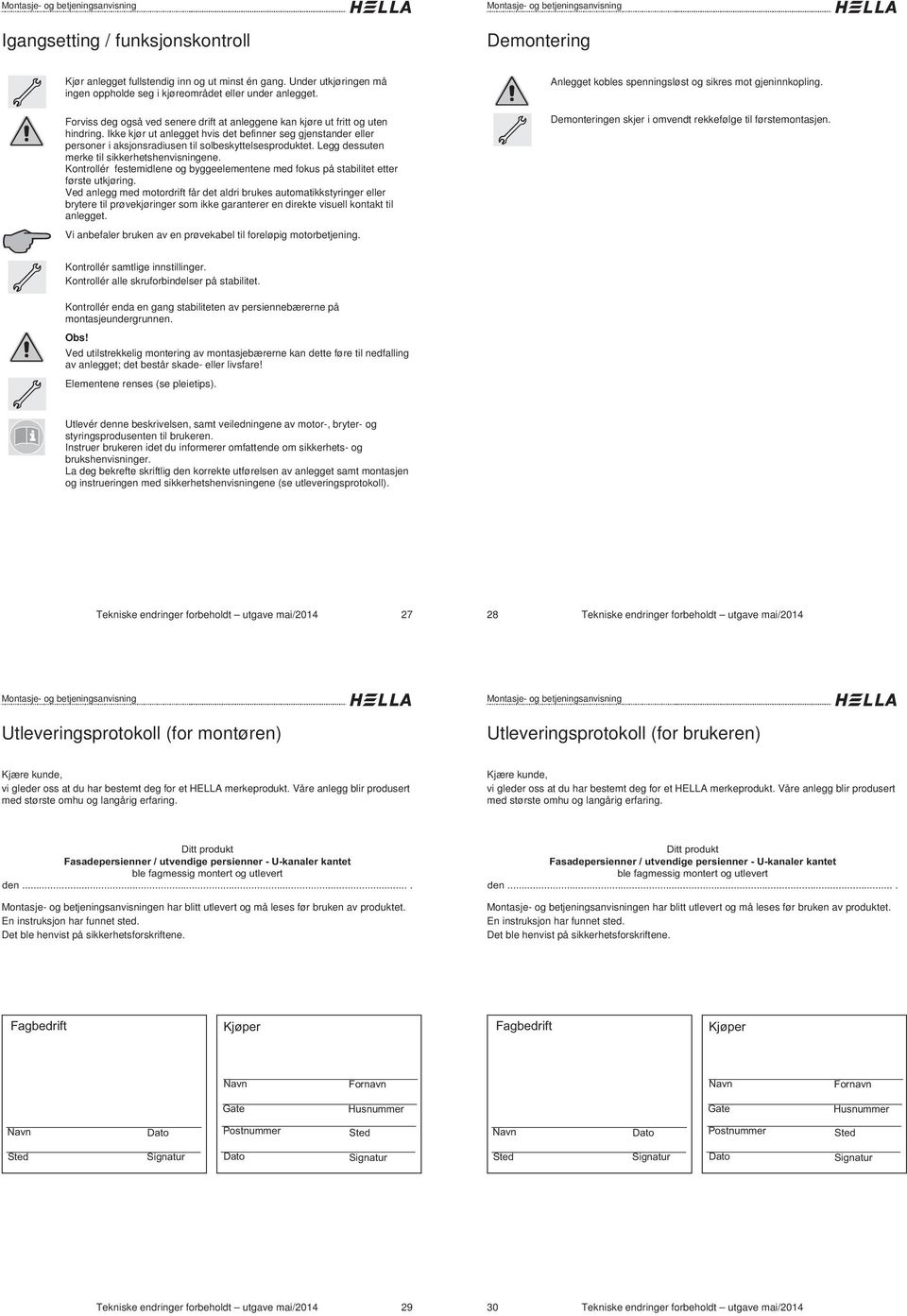 Ikke kjør ut anlegget hvis det befinner seg gjenstander eller personer i aksjonsradiusen til solbeskyttelsesproduktet. Legg dessuten merke til sikkerhetshenvisningene.