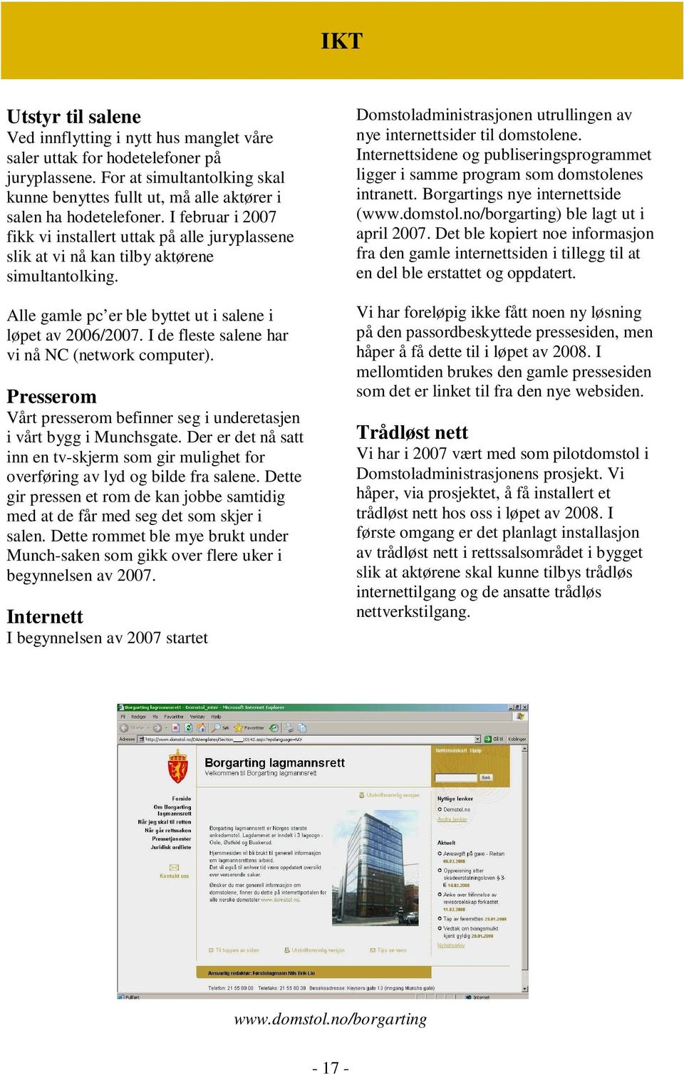 I februar i 2007 fikk vi installert uttak på alle juryplassene slik at vi nå kan tilby aktørene simultantolking. Alle gamle pc er ble byttet ut i salene i løpet av 2006/2007.