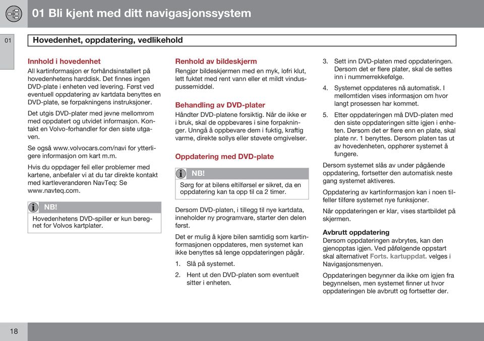 Det utgis DVD-plater med jevne mellomrom med oppdatert og utvidet informasjon. Kontakt en Volvo-forhandler for den siste utgaven. Se også www.volvocars.com/navi for ytterligere informasjon om kart m.