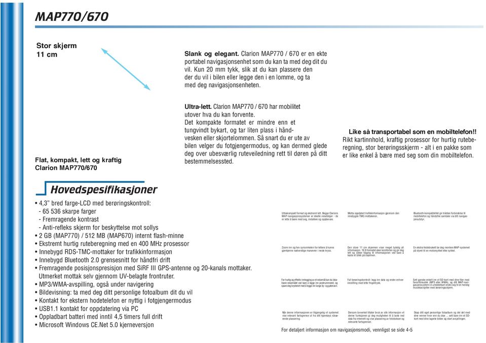 Clarion MAP770 / 670 har mobilitet utover hva du kan forvente. Det kompakte formatet er mindre enn et tungvindt bykart, og tar liten plass i håndvesken eller skjortelommen.