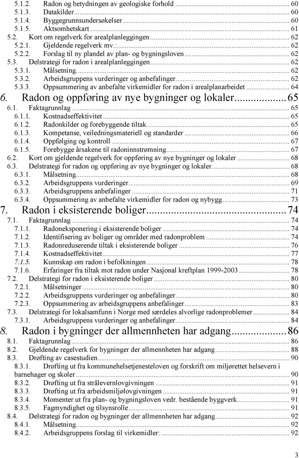 .. 62 5.3.3. Oppsummering av anbefalte virkemidler for radon i arealplanarbeidet... 64 6. Radon og oppføring av nye bygninger og lokaler... 65 6.1. Faktagrunnlag... 65 6.1.1. Kostnadseffektivitet.