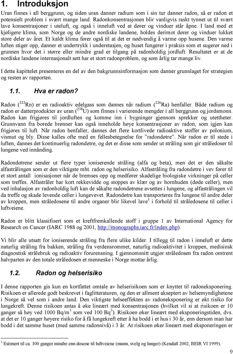 I land med et kjøligere klima, som Norge og de andre nordiske landene, holdes derimot dører og vinduer lukket store deler av året. Et kaldt klima fører også til at det er nødvendig å varme opp husene.