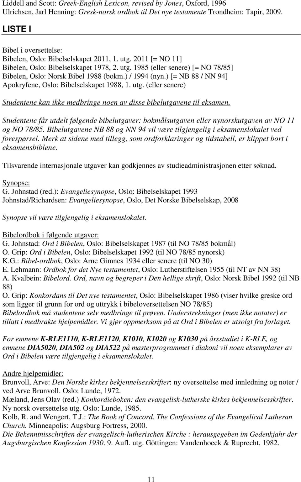 ) / 1994 (nyn.) [= NB 88 / NN 94] Apokryfene, Oslo: Bibelselskapet 1988, 1. utg. (eller senere) Studentene kan ikke medbringe noen av disse bibelutgavene til eksamen.