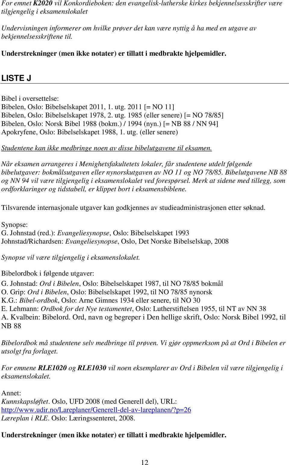 2011 [= NO 11] Bibelen, Oslo: Bibelselskapet 1978, 2. utg. 1985 (eller senere) [= NO 78/85] Bibelen, Oslo: Norsk Bibel 1988 (bokm.) / 1994 (nyn.