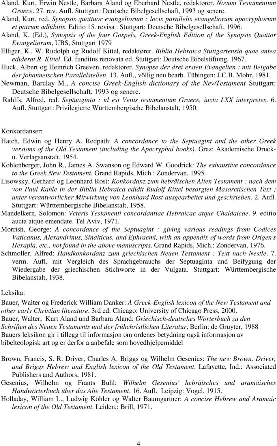 ), Synopsis of the four Gospels, Greek-English Edition of the Synopsis Quattor Evangeliorum, UBS, Stuttgart 1979 Huck, Albert og Heinrich Greeven, redaktører.