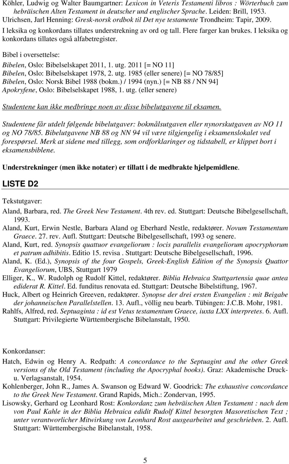 I leksika og konkordans tillates også alfabetregister. Bibel i oversettelse: Bibelen, Oslo: Bibelselskapet 2011, 1. utg. 2011 [= NO 11] Bibelen, Oslo: Bibelselskapet 1978, 2. utg. 1985 (eller senere) [= NO 78/85] Bibelen, Oslo: Norsk Bibel 1988 (bokm.