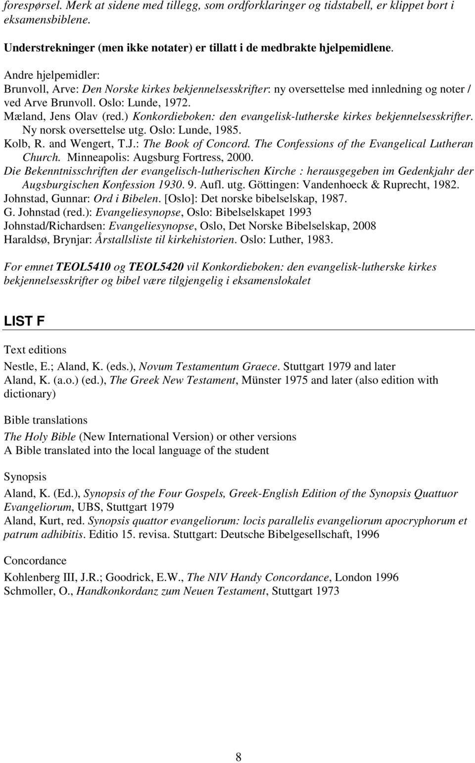 ) Konkordieboken: den evangelisk-lutherske kirkes bekjennelsesskrifter. Ny norsk oversettelse utg. Oslo: Lunde, 1985. Kolb, R. and Wengert, T.J.: The Book of Concord.