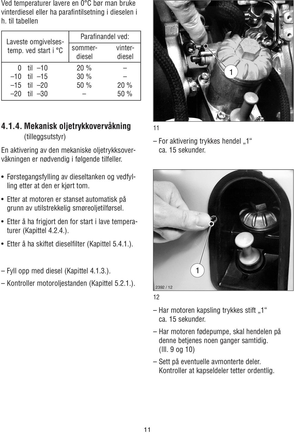 .4. Mekanisk oljetrykkovervåkning (tilleggsutstyr) En aktivering av den mekaniske oljetrykksovervåkningen er nødvendig i følgende tilfeller. For aktivering trykkes hendel ca. 5 sekunder.