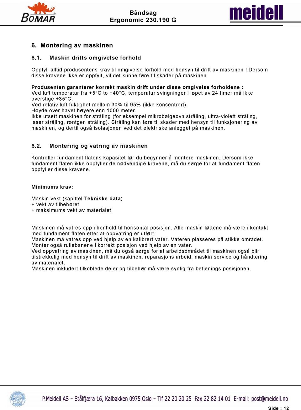 Produsenten garanterer korrekt maskin drift under disse omgivelse forholdene : Ved luft temperatur fra +5 C to +40 C, temperatur svingninger i løpet av 24 timer må ikke overstige +35 C.