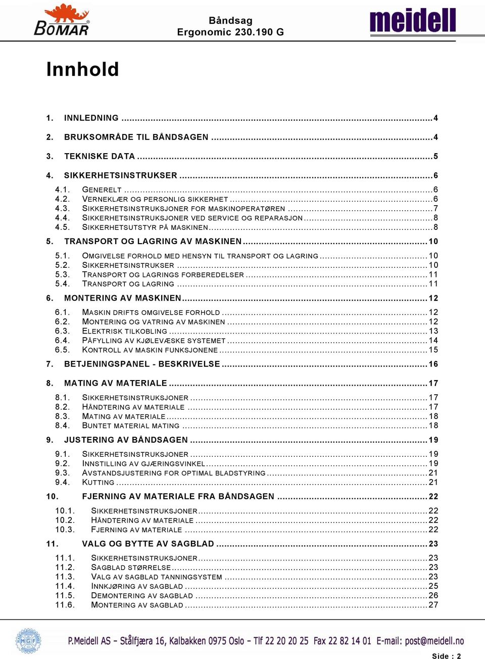 ..10 5.2. SIKKERHETSINSTRUKSER...10 5.3. TRANSPORT OG LAGRINGS FORBEREDELSER...11 5.4. TRANSPORT OG LAGRING...11 6. MONTERING AV MASKINEN...12 6.1. MASKIN DRIFTS OMGIVELSE FORHOLD...12 6.2. MONTERING OG VATRING AV MASKINEN.