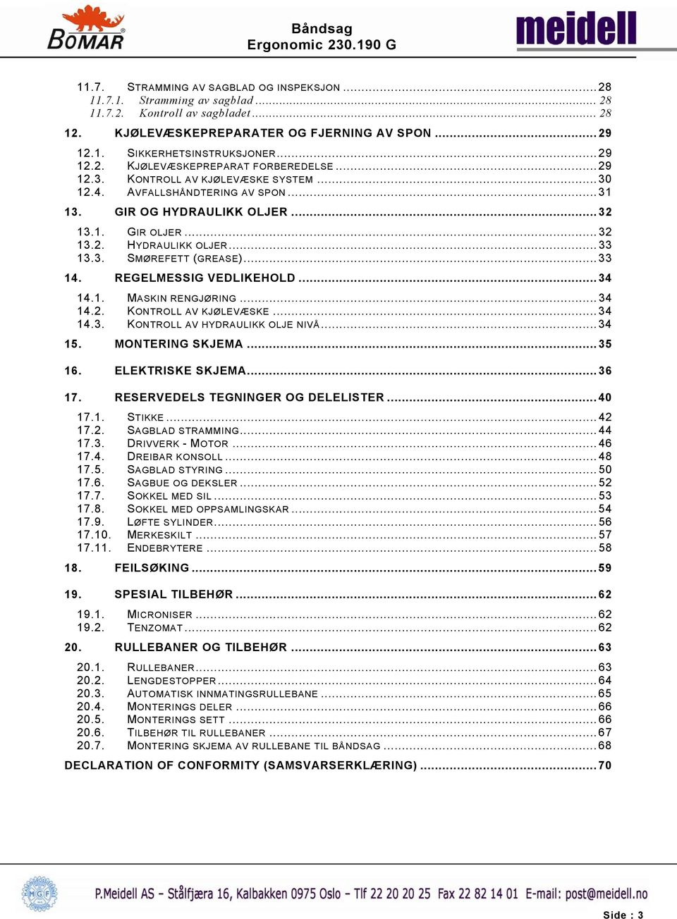 3. SMØREFETT (GREASE)...33 14. REGELMESSIG VEDLIKEHOLD...34 14.1. MASKIN RENGJØRING...34 14.2. KONTROLL AV KJØLEVÆSKE...34 14.3. KONTROLL AV HYDRAULIKK OLJE NIVÅ...34 15. MONTERING SKJEMA...35 16.