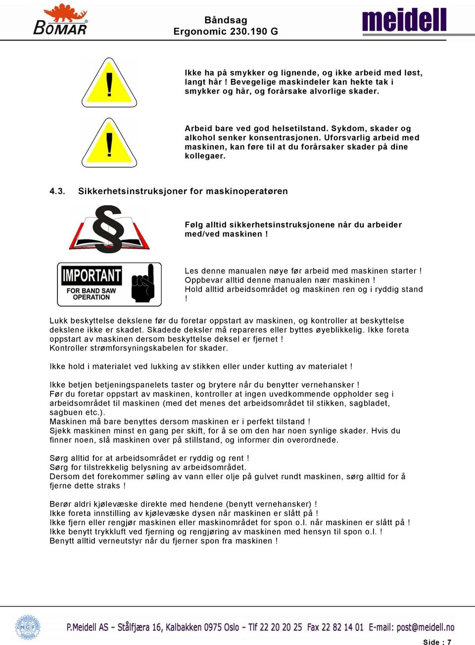 Sikkerhetsinstruksjoner for maskinoperatøren Følg alltid sikkerhetsinstruksjonene når du arbeider med/ved maskinen! Les denne manualen nøye før arbeid med maskinen starter!