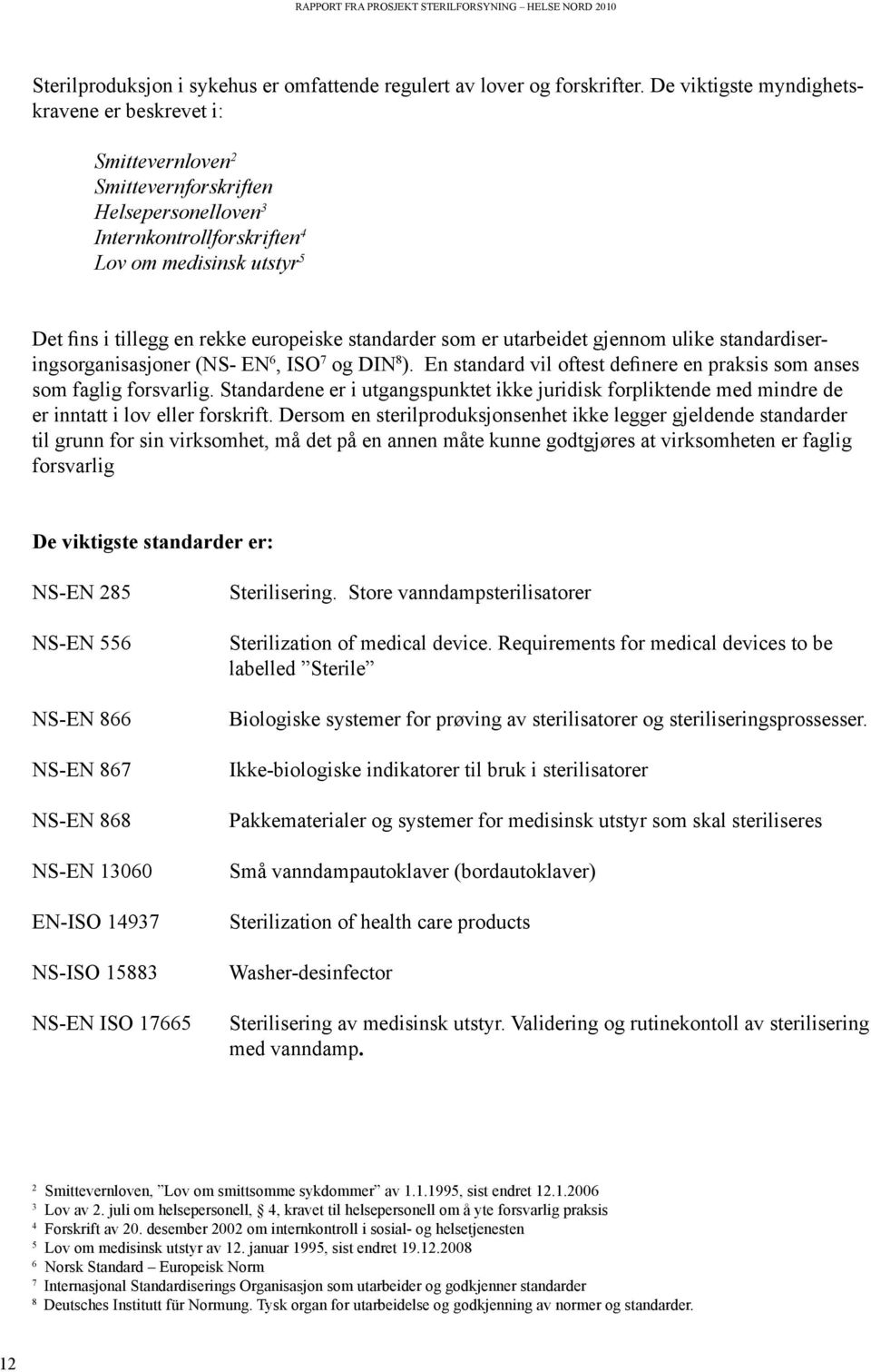 europeiske standarder som er utarbeidet gjennom ulike standardiserings organisasjoner (NS- EN 6, ISO 7 og DIN 8 ). En standard vil oftest definere en praksis som anses som faglig forsvarlig.