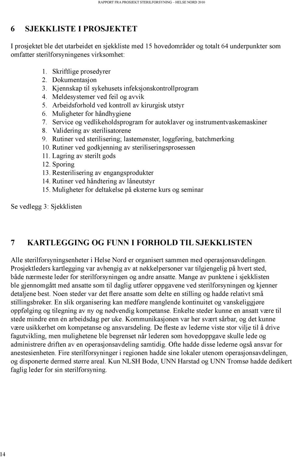 Service og vedlikeholdsprogram for autoklaver og instrumentvaskemaskiner 8. Validering av sterilisatorene 9. Rutiner ved sterilisering; lastemønster, loggføring, batchmerking 10.