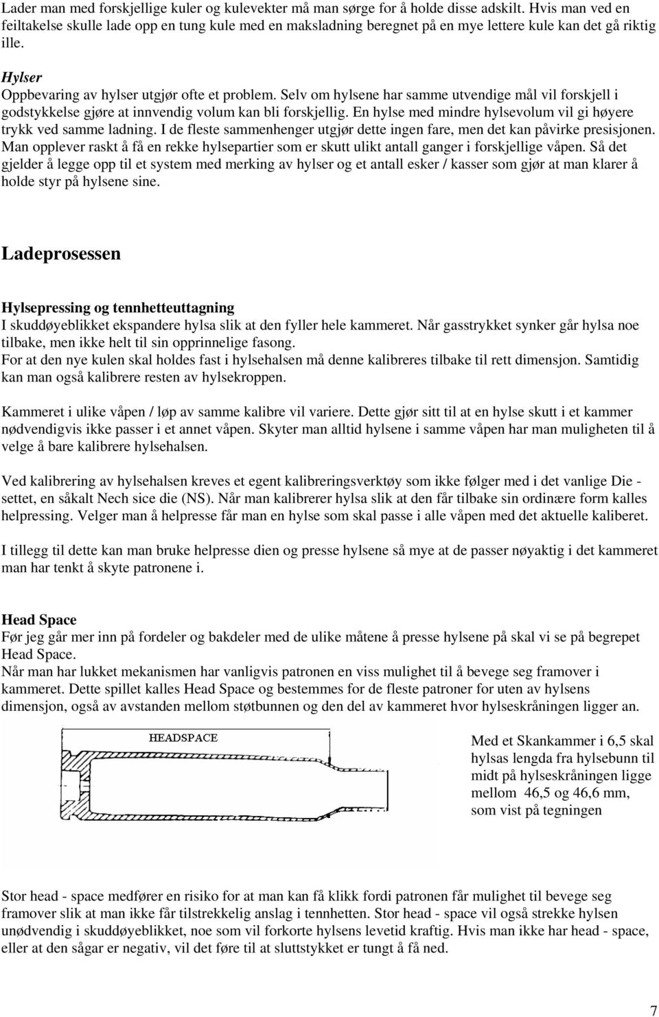 Selv om hylsene har samme utvendige mål vil forskjell i godstykkelse gjøre at innvendig volum kan bli forskjellig. En hylse med mindre hylsevolum vil gi høyere trykk ved samme ladning.