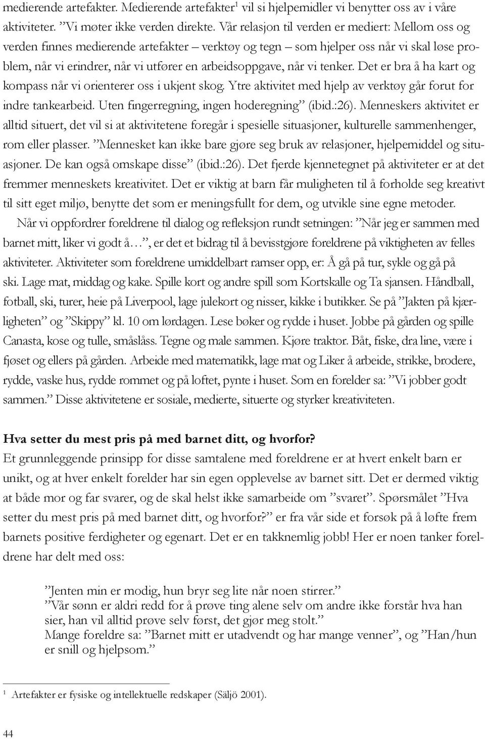 vi tenker. Det er bra å ha kart og kompass når vi orienterer oss i ukjent skog. Ytre aktivitet med hjelp av verktøy går forut for indre tankearbeid. Uten fingerregning, ingen hoderegning (ibid.:26).