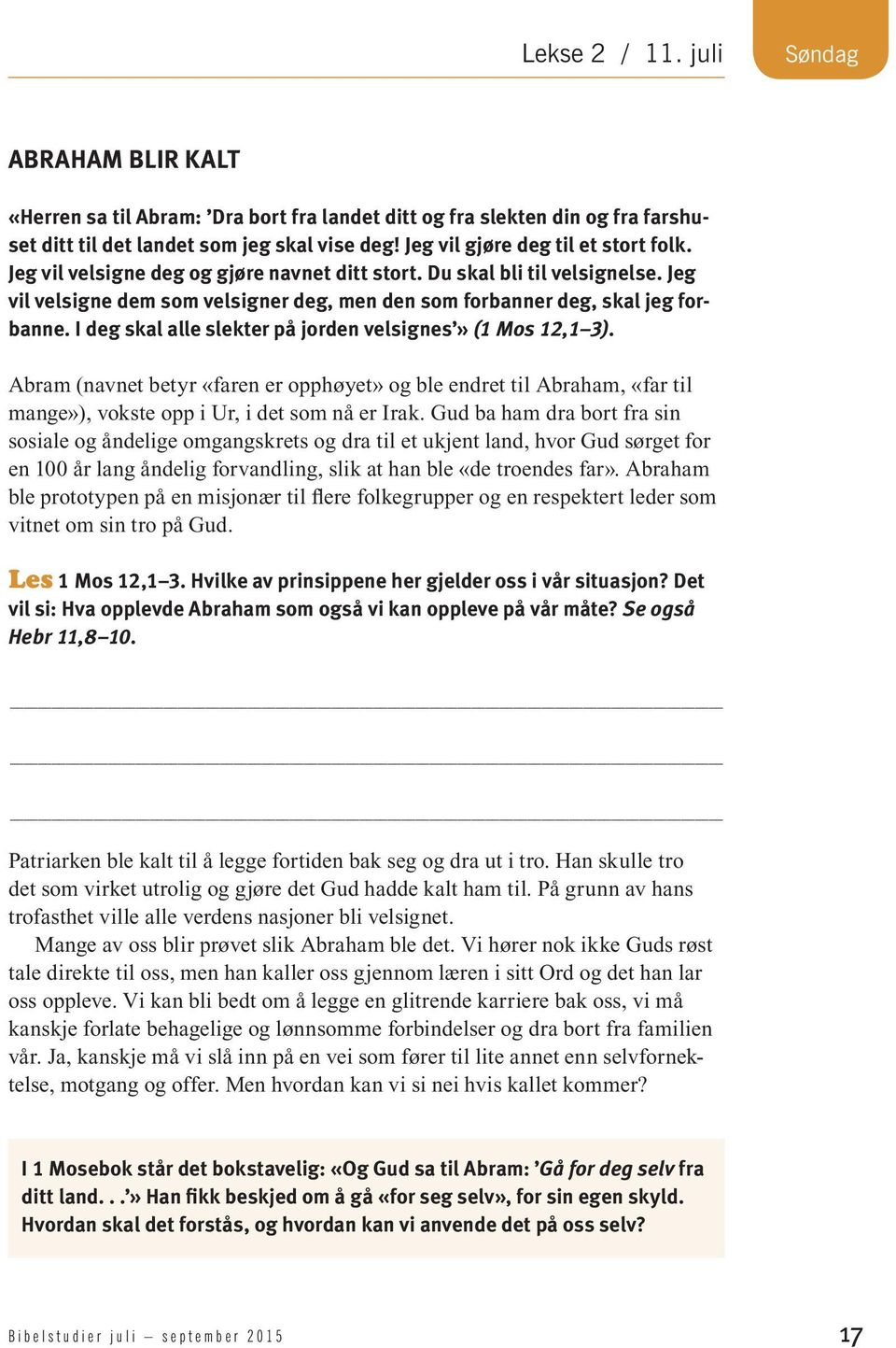 I deg skal alle slekter på jorden velsignes» (1 Mos 12,1 3). Abram (navnet betyr «faren er opphøyet» og ble endret til Abraham, «far til mange»), vokste opp i Ur, i det som nå er Irak.