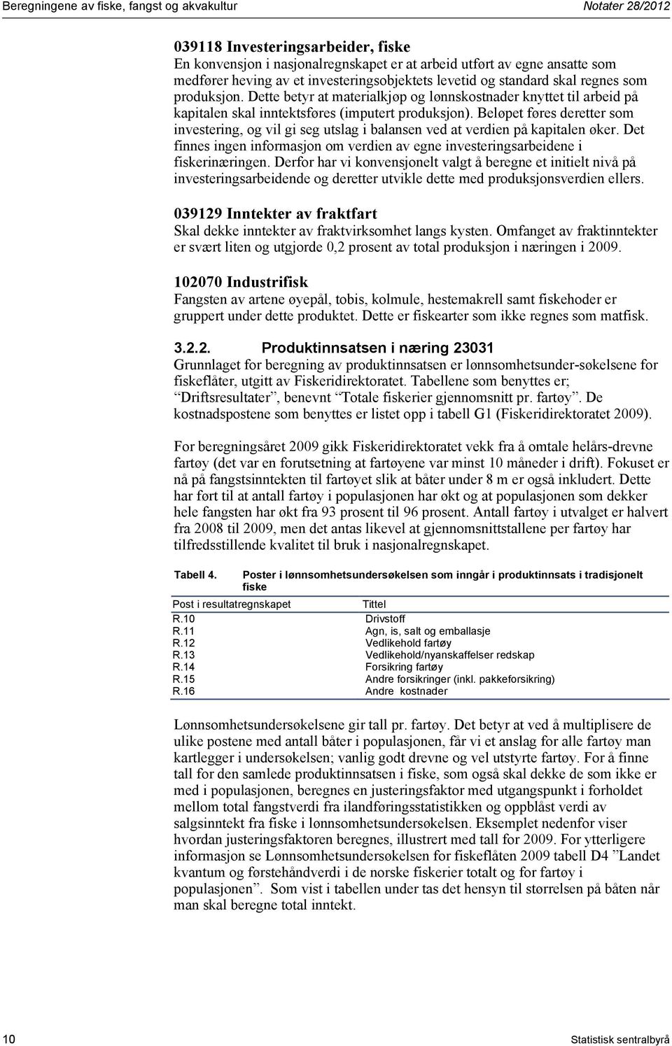 Beløpet føres deretter som investering, og vil gi seg utslag i balansen ved at verdien på kapitalen øker. Det finnes ingen informasjon om verdien av egne investeringsarbeidene i fiskerinæringen.