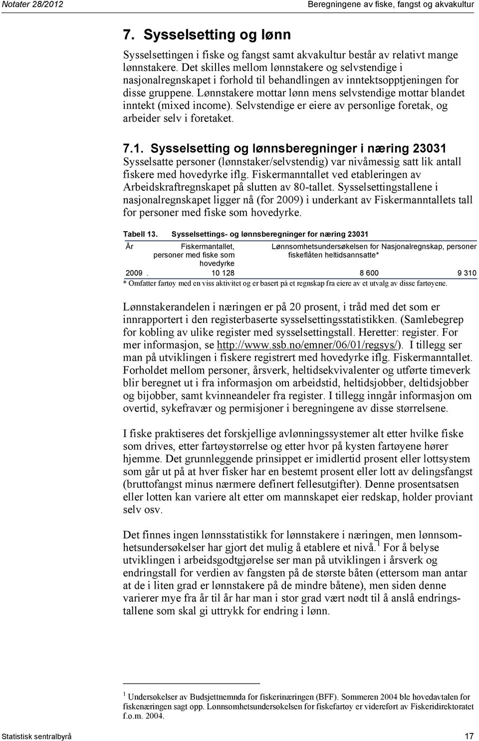 Lønnstakere mottar lønn mens selvstendige mottar blandet inntekt (mixed income). Selvstendige er eiere av personlige foretak, og arbeider selv i foretaket. 7.1.