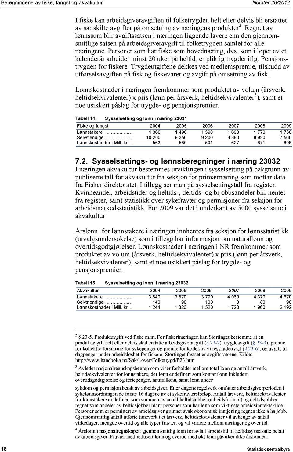 Personer som har fiske som hovednæring, dvs. som i løpet av et kalenderår arbeider minst 20 uker på heltid, er pliktig trygdet iflg. Pensjonstrygden for fiskere.